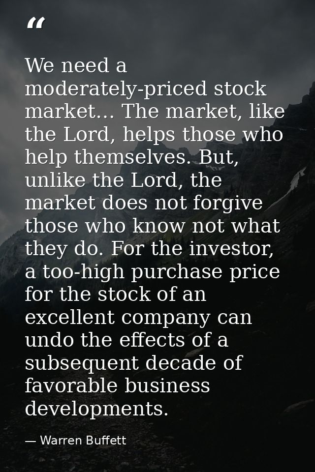 We need a moderately-priced stock market… The market, like the Lord, helps those who help themselves. But, unlike the Lo — Warren Buffett