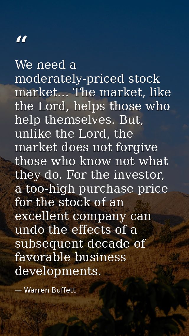 We need a moderately-priced stock market… The market, like the Lord, helps those who help themselves. But, unlike the Lo — Warren Buffett