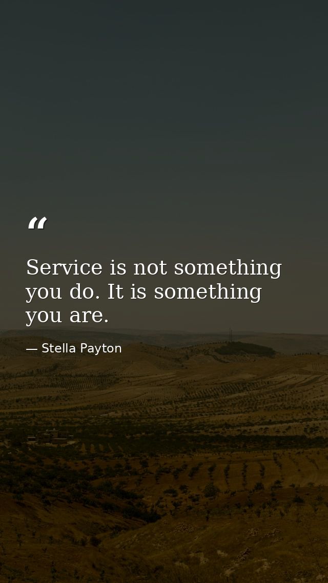 Service is not something you do. It is something you are. — Stella Payton