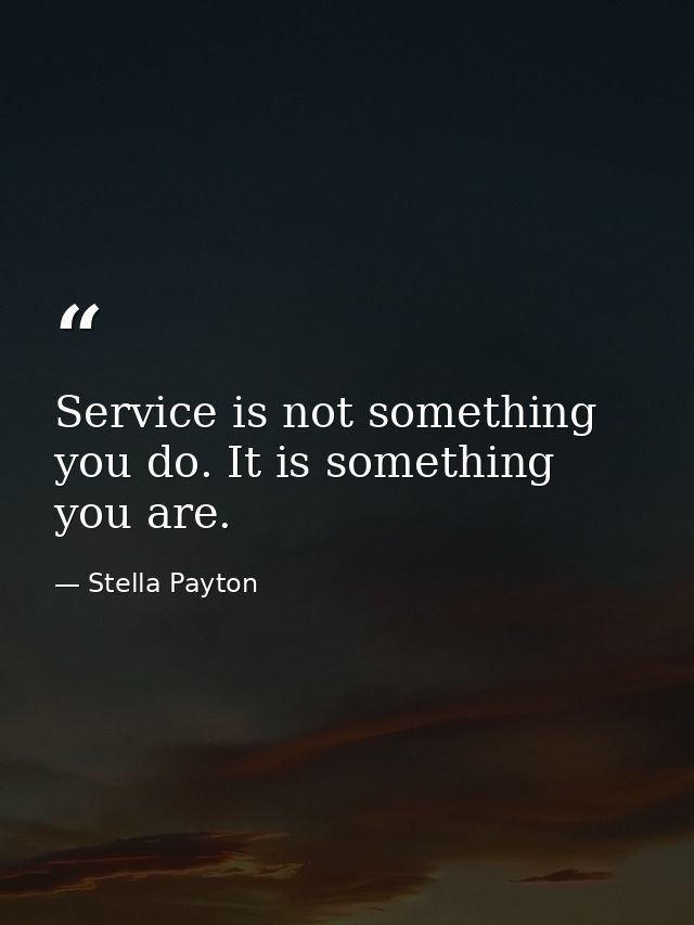 Service is not something you do. It is something you are. — Stella Payton