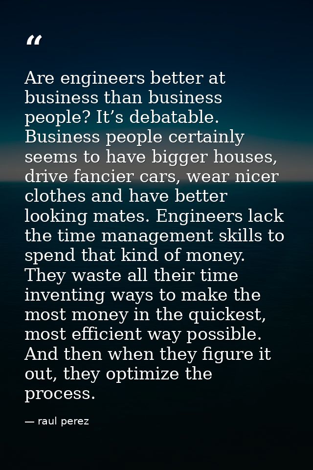 Are engineers better at business than business people? It’s debatable. Business people certainly seems to have bigger ho — raul perez