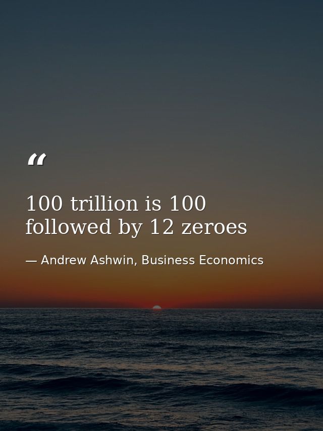 100 trillion is 100 followed by 12 zeroes — Andrew Ashwin, Business Economics