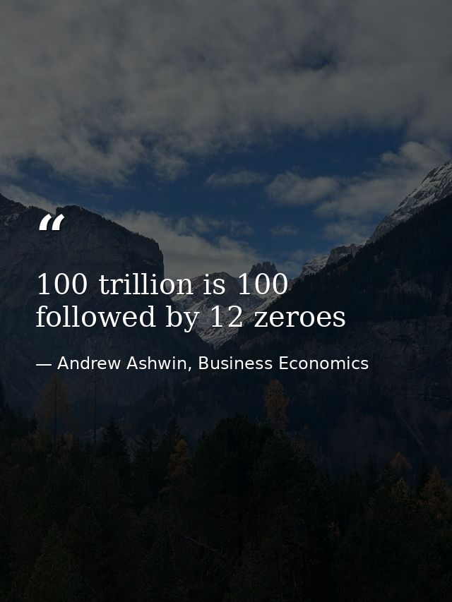 100 trillion is 100 followed by 12 zeroes — Andrew Ashwin, Business Economics