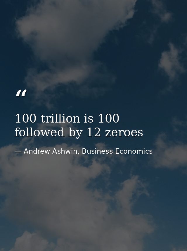 100 trillion is 100 followed by 12 zeroes — Andrew Ashwin, Business Economics