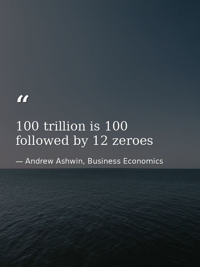 100 trillion is 100 followed by 12 zeroes — Andrew Ashwin, Business Economics