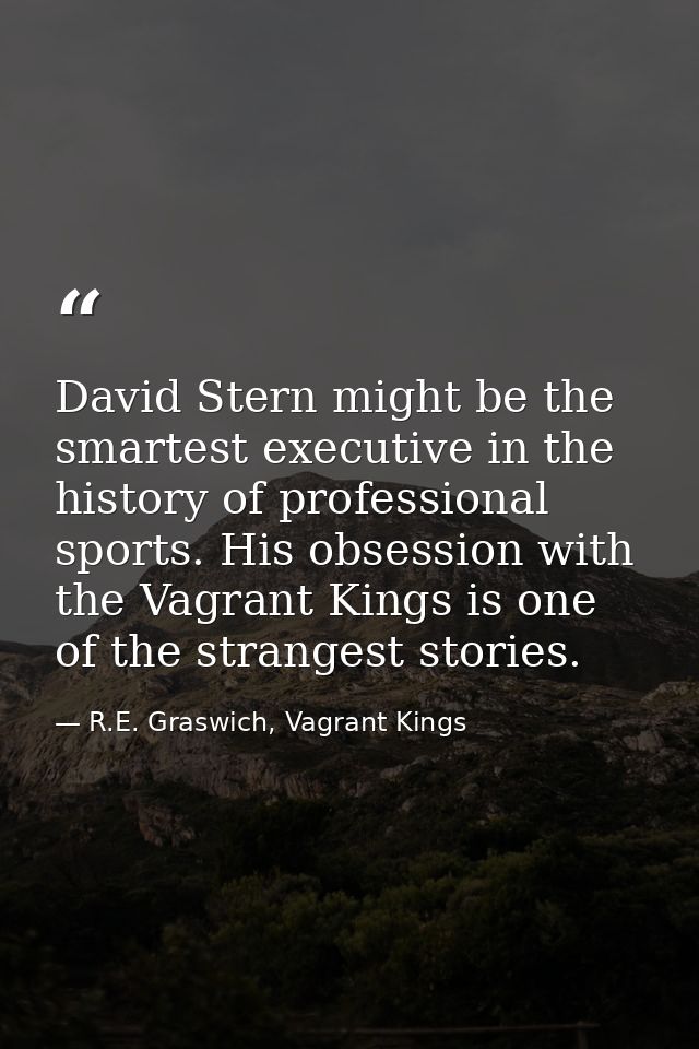 David Stern might be the smartest executive in the history of professional sports. His obsession with the Vagrant Kings  — R.E. Graswich, Vagrant Kings
