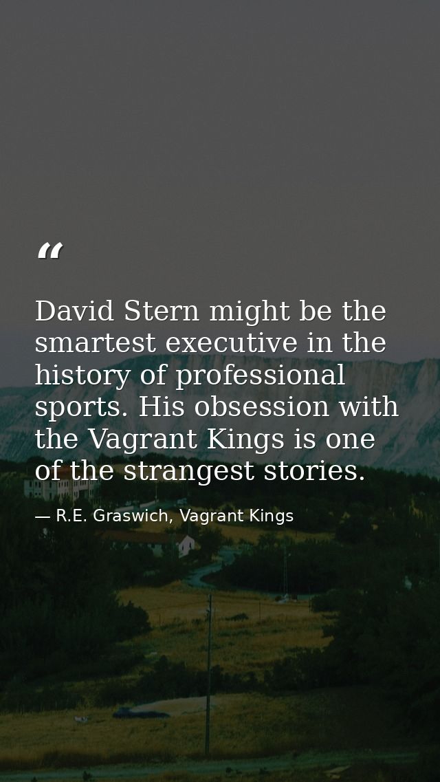 David Stern might be the smartest executive in the history of professional sports. His obsession with the Vagrant Kings  — R.E. Graswich, Vagrant Kings