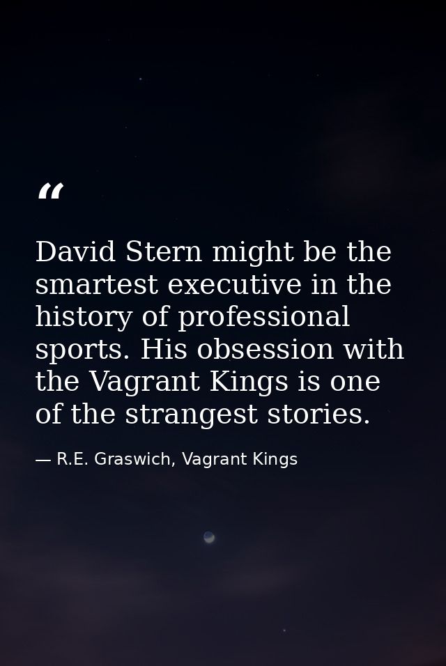 David Stern might be the smartest executive in the history of professional sports. His obsession with the Vagrant Kings  — R.E. Graswich, Vagrant Kings