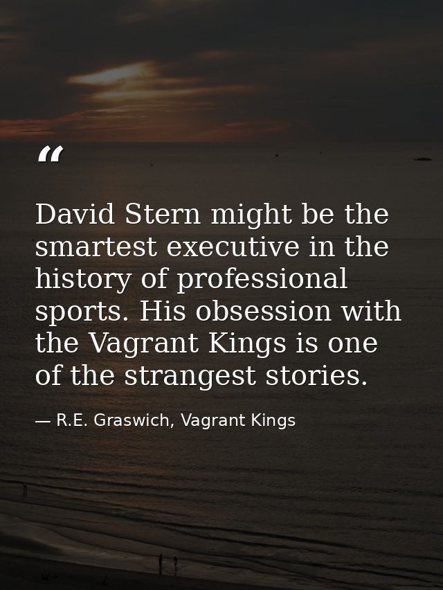 David Stern might be the smartest executive in the history of professional sports. His obsession with the Vagrant Kings  — R.E. Graswich, Vagrant Kings