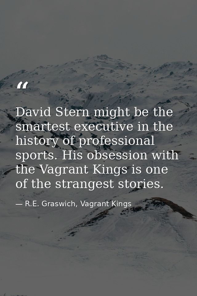 David Stern might be the smartest executive in the history of professional sports. His obsession with the Vagrant Kings  — R.E. Graswich, Vagrant Kings