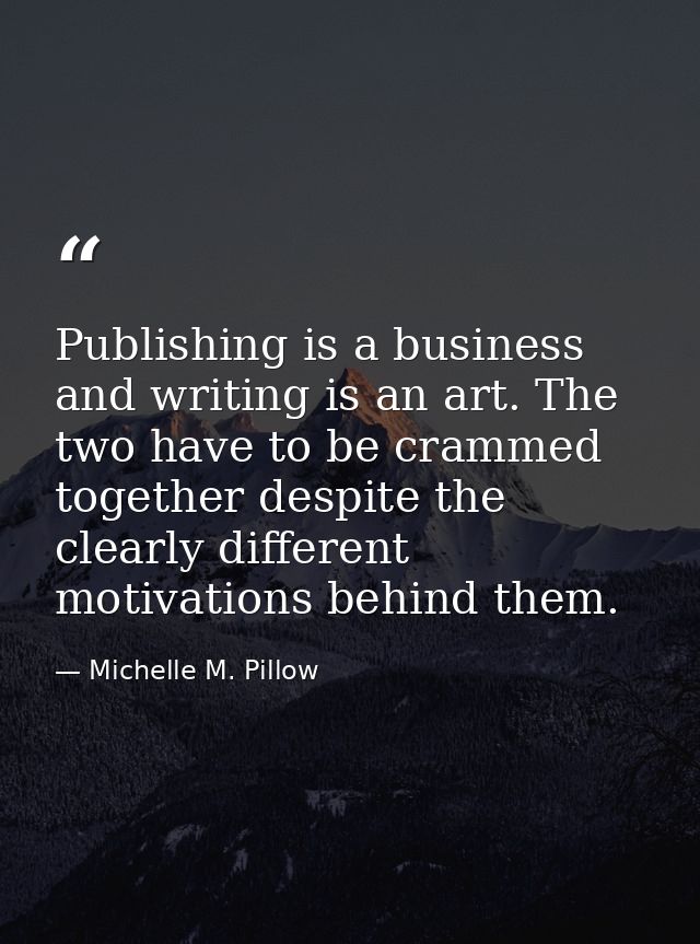 Publishing is a business and writing is an art. The two have to be crammed together despite the clearly different motiva — Michelle M. Pillow