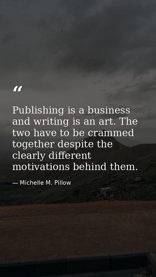 Publishing is a business and writing is an art. The two have to be crammed together despite the clearly different motiva — Michelle M. Pillow