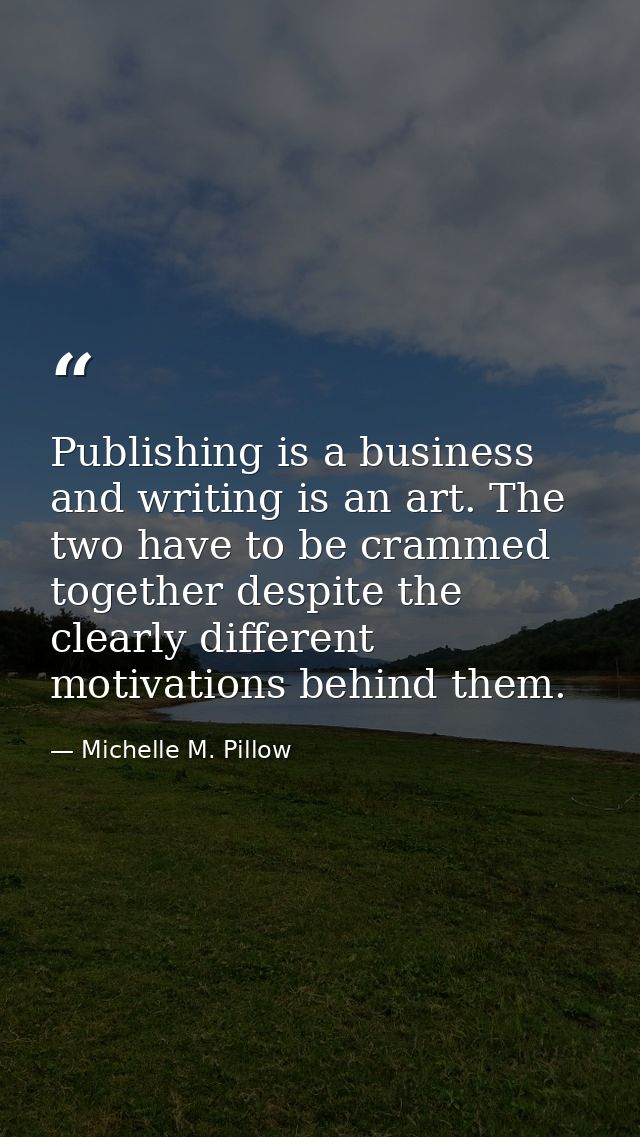 Publishing is a business and writing is an art. The two have to be crammed together despite the clearly different motiva — Michelle M. Pillow