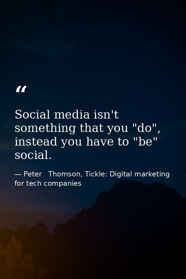 Social media isn't something that you "do", instead you have to "be" social. — Peter   Thomson, Tickle: Digital marketing for tech companies