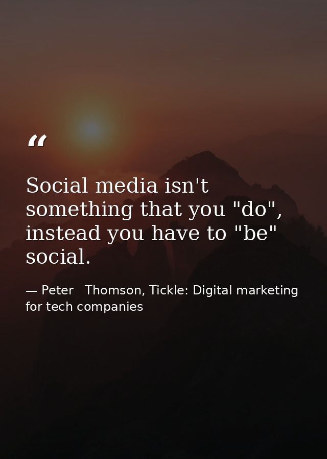 Social media isn't something that you "do", instead you have to "be" social. — Peter   Thomson, Tickle: Digital marketing for tech companies