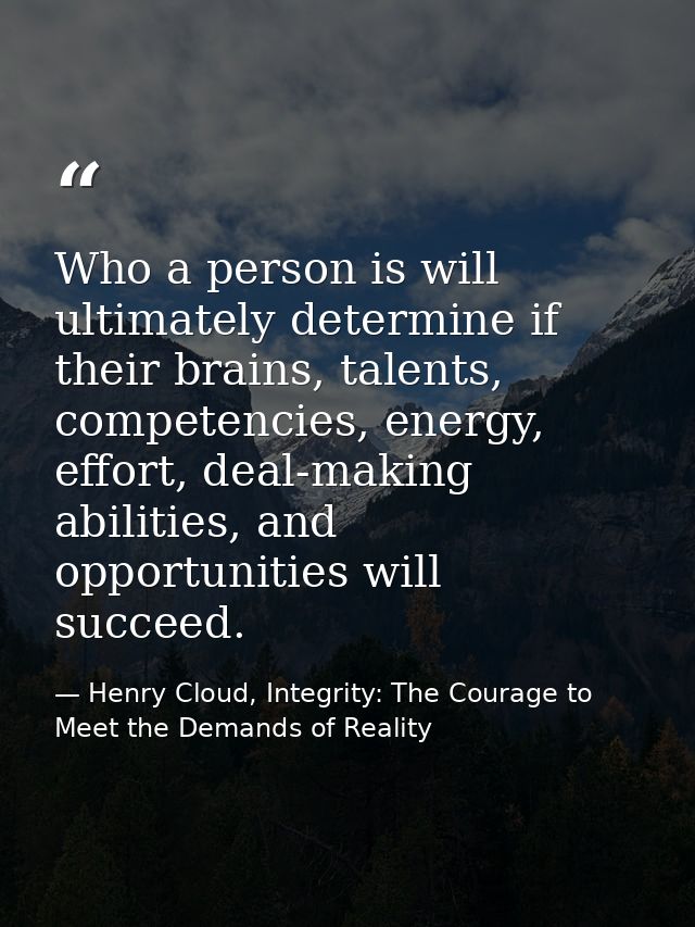 Who a person is will ultimately determine if their brains, talents, competencies, energy, effort, deal-making abilities, — Henry Cloud, Integrity: The Courage to Meet the Demands of Reality