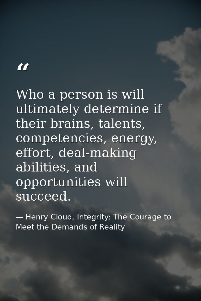 Who a person is will ultimately determine if their brains, talents, competencies, energy, effort, deal-making abilities, — Henry Cloud, Integrity: The Courage to Meet the Demands of Reality