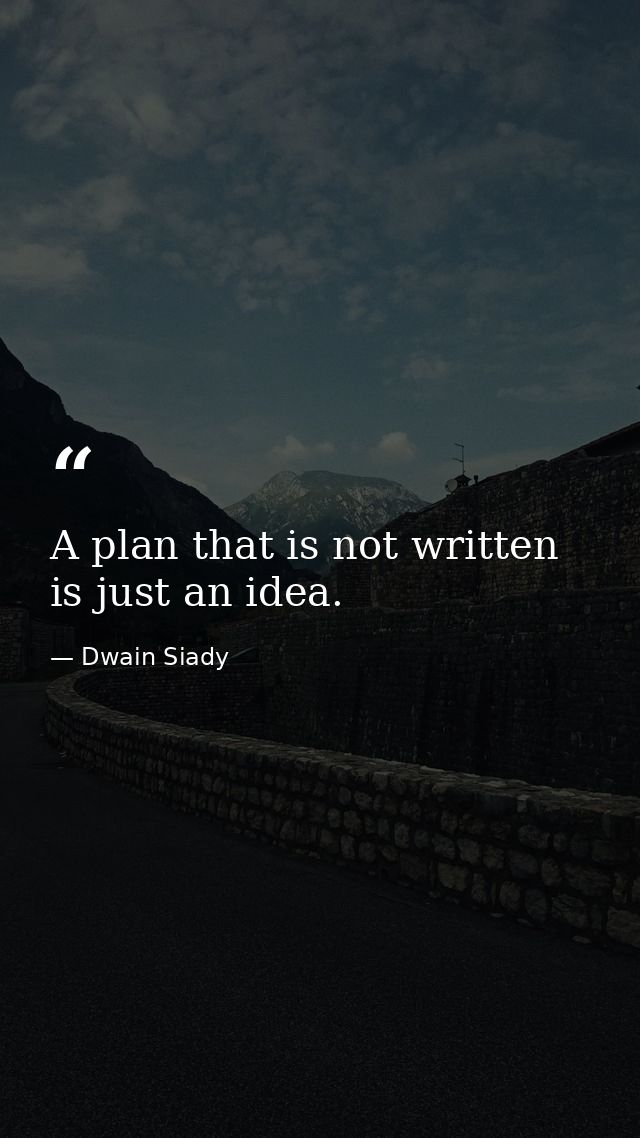 A plan that is not written is just an idea. — Dwain Siady