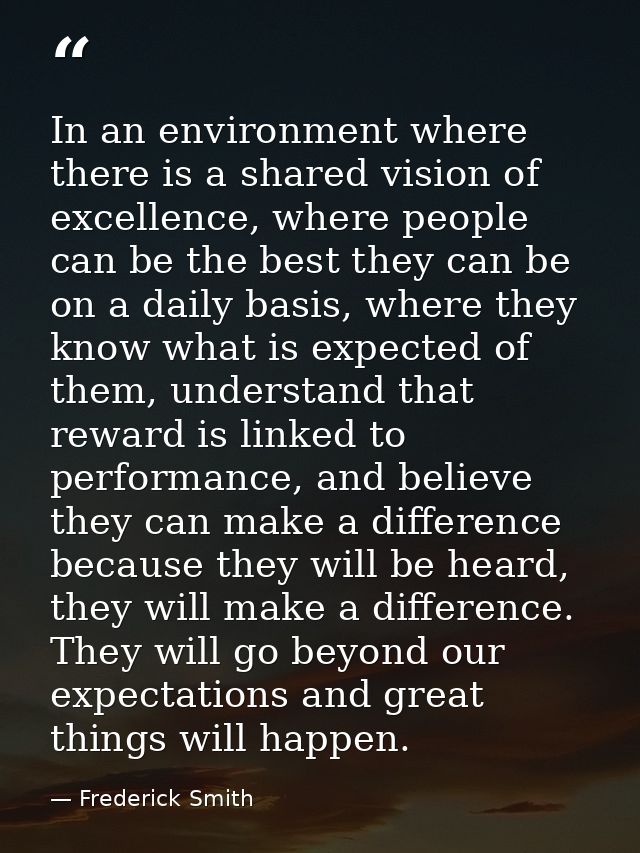 In an environment where there is a shared vision of excellence, where people can be the best they can be on a daily basi — Frederick Smith