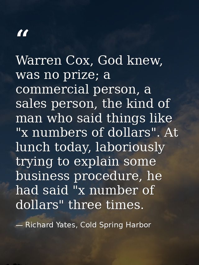 Warren Cox, God knew, was no prize; a commercial person, a sales person, the kind of man who said things like "x numbers — Richard Yates, Cold Spring Harbor
