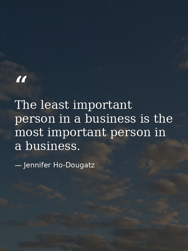 The least important person in a business is the most important person in a business. — Jennifer Ho-Dougatz