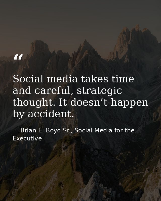 Social media takes time and careful, strategic thought. It doesn’t happen by accident. — Brian E. Boyd Sr., Social Media for the Executive