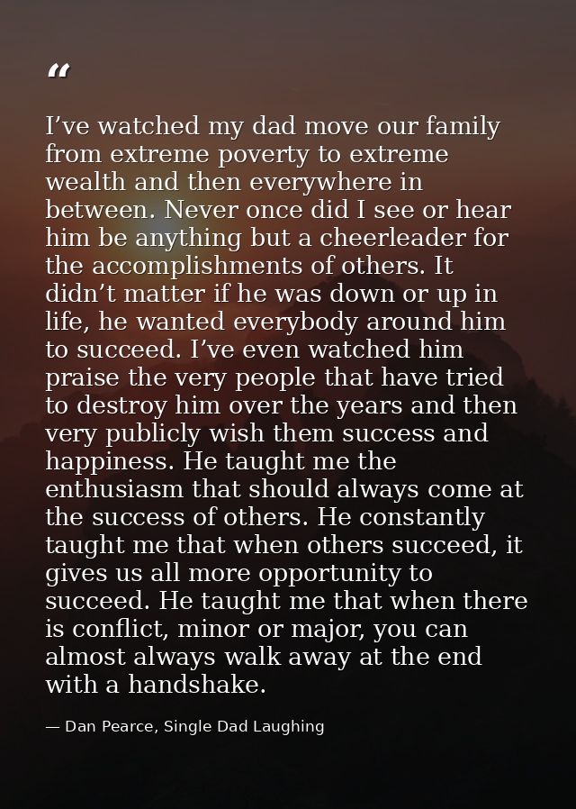 I’ve watched my dad move our family from extreme poverty to extreme wealth and then everywhere in between. Never once di — Dan Pearce, Single Dad Laughing