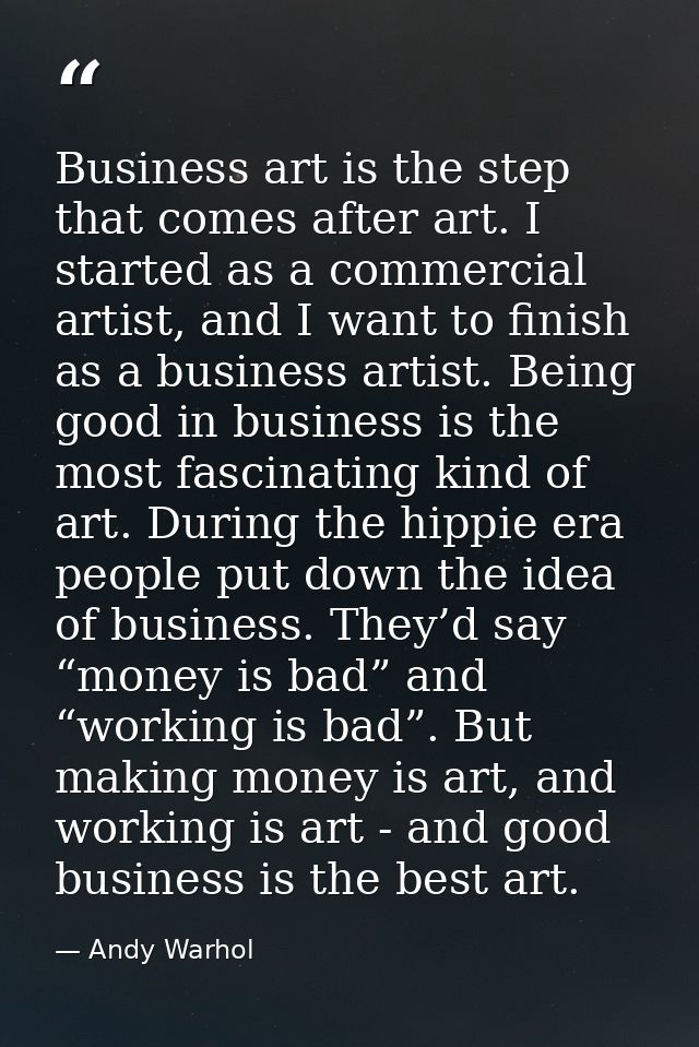 Business art is the step that comes after art. I started as a commercial artist, and I want to finish as a business arti — Andy Warhol