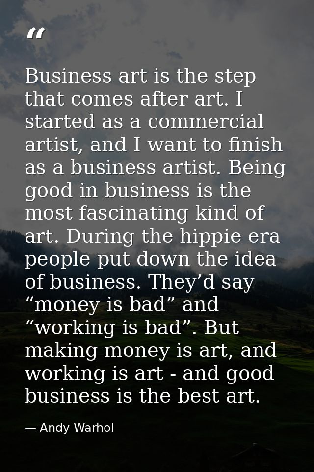 Business art is the step that comes after art. I started as a commercial artist, and I want to finish as a business arti — Andy Warhol