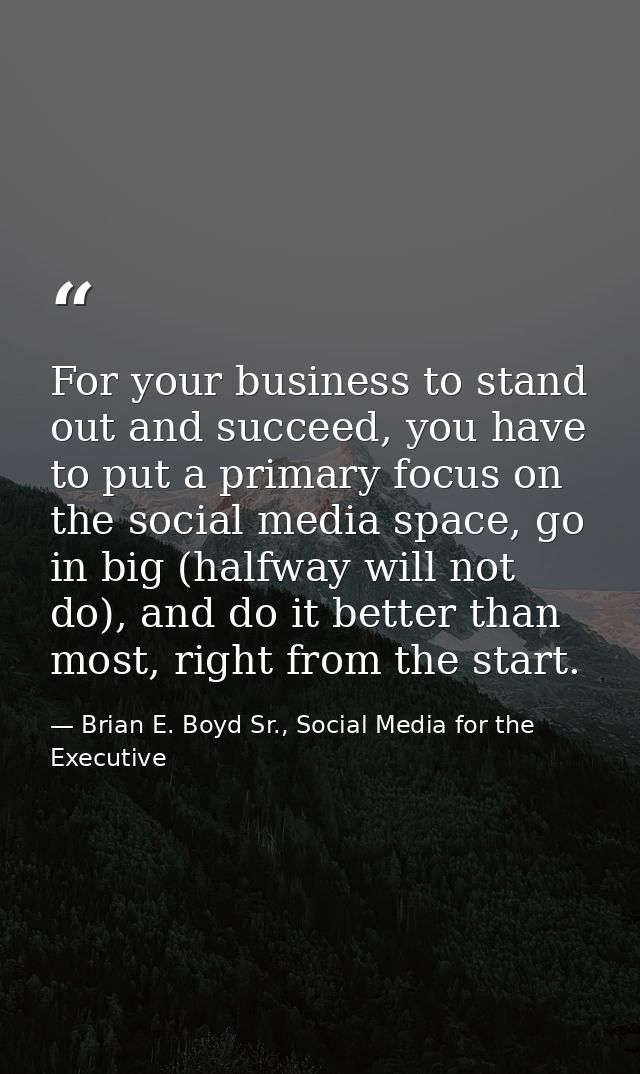 For your business to stand out and succeed, you have to put a primary focus on the social media space, go in big (halfwa — Brian E. Boyd Sr., Social Media for the Executive