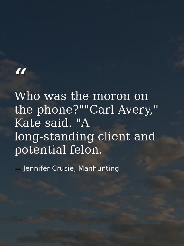Who was the moron on the phone?""Carl Avery," Kate said. "A long-standing client and potential felon. — Jennifer Crusie, Manhunting