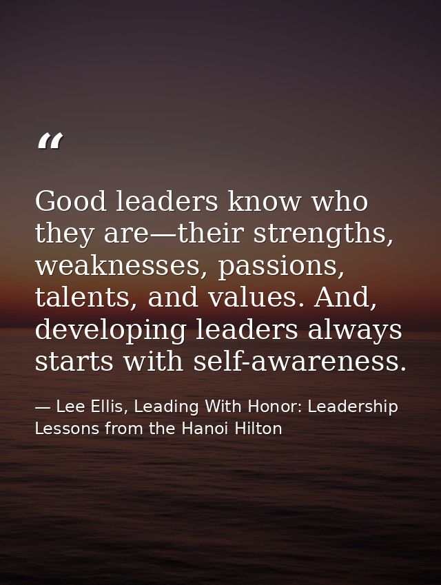 Good leaders know who they are—their strengths, weaknesses, passions, talents, and values. And, developing leaders alway — Lee Ellis, Leading With Honor: Leadership Lessons from the Hanoi Hilton