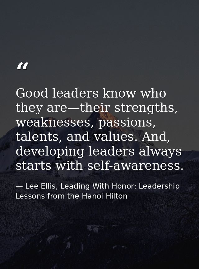 Good leaders know who they are—their strengths, weaknesses, passions, talents, and values. And, developing leaders alway — Lee Ellis, Leading With Honor: Leadership Lessons from the Hanoi Hilton