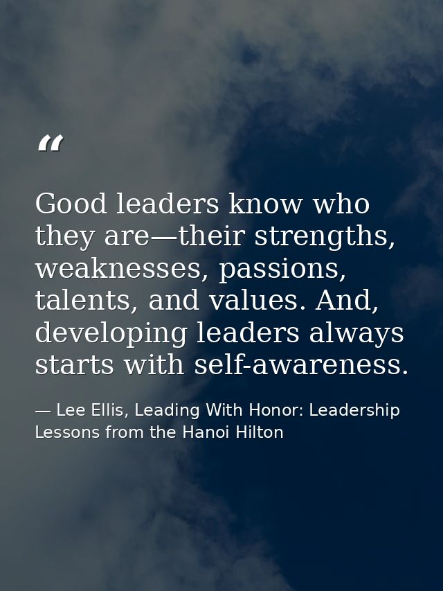 Good leaders know who they are—their strengths, weaknesses, passions, talents, and values. And, developing leaders alway — Lee Ellis, Leading With Honor: Leadership Lessons from the Hanoi Hilton