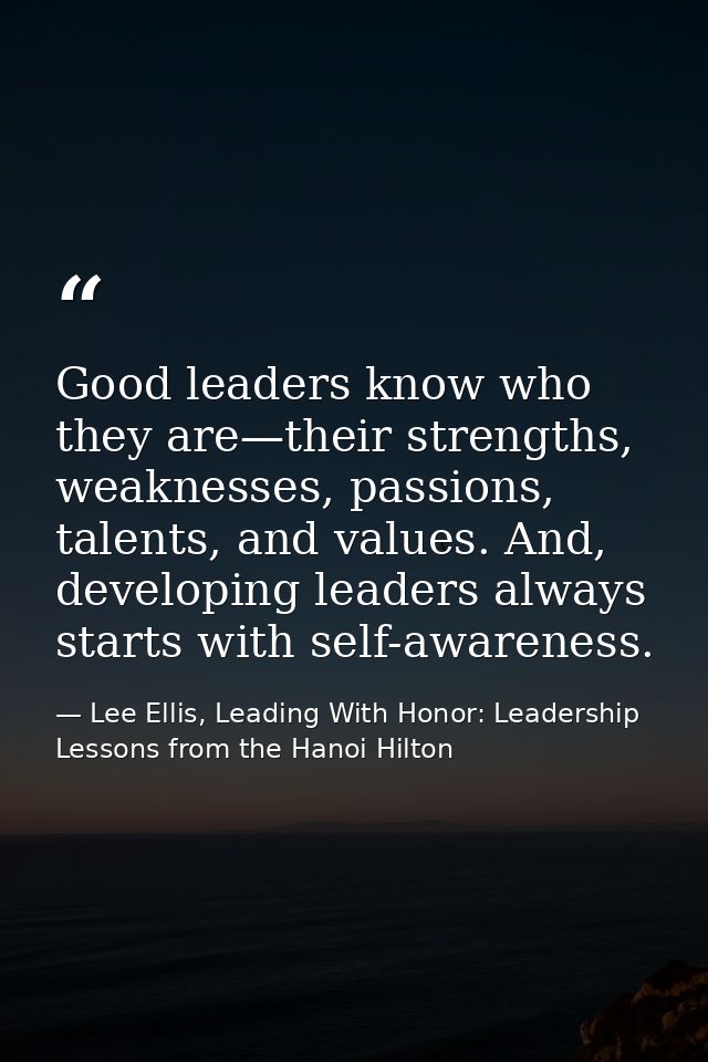 Good leaders know who they are—their strengths, weaknesses, passions, talents, and values. And, developing leaders alway — Lee Ellis, Leading With Honor: Leadership Lessons from the Hanoi Hilton