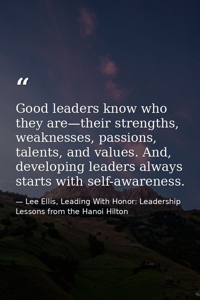 Good leaders know who they are—their strengths, weaknesses, passions, talents, and values. And, developing leaders alway — Lee Ellis, Leading With Honor: Leadership Lessons from the Hanoi Hilton