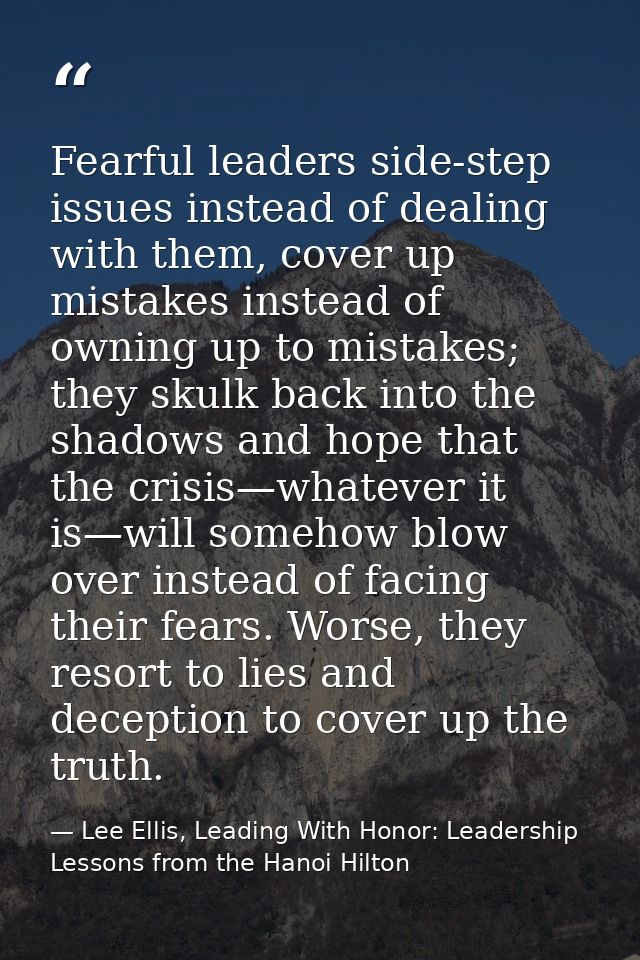Fearful leaders side-step issues instead of dealing with them, cover up mistakes instead of owning up to mistakes; they  — Lee Ellis, Leading With Honor: Leadership Lessons from the Hanoi Hilton