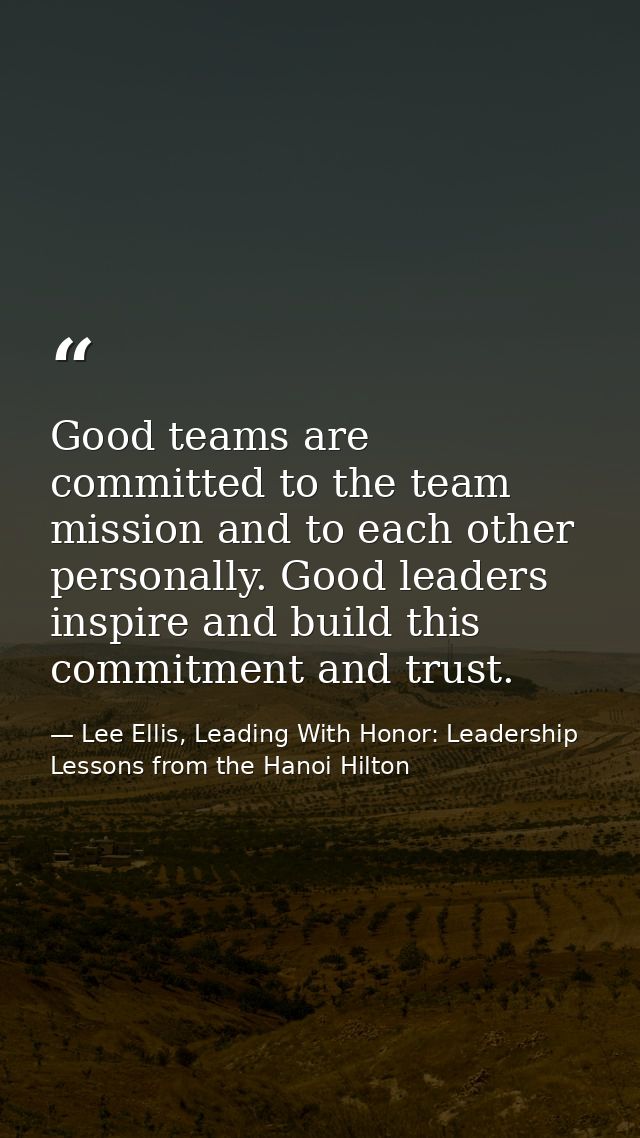 Good teams are committed to the team mission and to each other personally. Good leaders inspire and build this commitmen — Lee Ellis, Leading With Honor: Leadership Lessons from the Hanoi Hilton