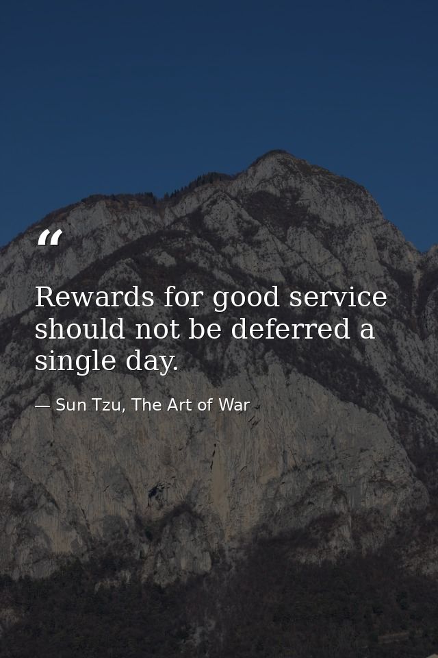 Rewards for good service should not be deferred a single day. — Sun Tzu, The Art of War