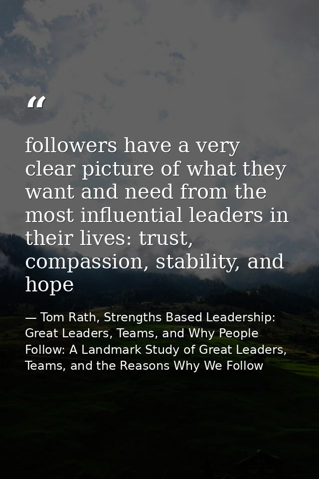 followers have a very clear picture of what they want and need from the most influential leaders in their lives: trust,  — Tom Rath, Strengths Based Leadership: Great Leaders, Teams, and Why People Follow: A Landmark Study of Great Leaders, Teams, and the Reasons Why We Follow