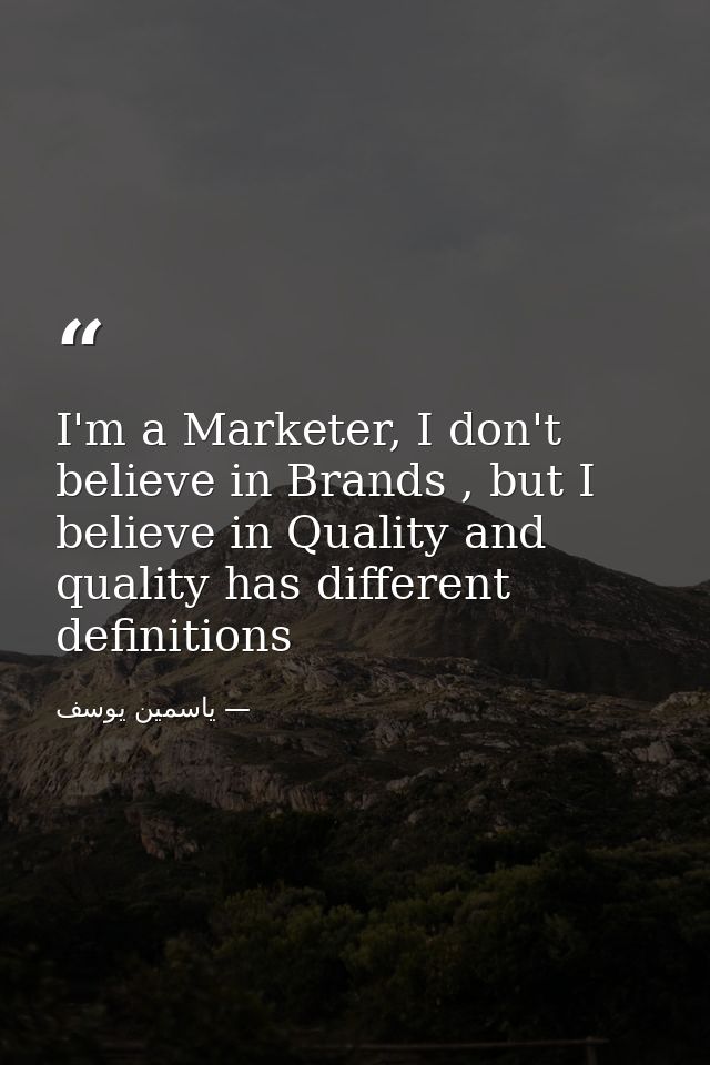 I'm a Marketer, I don't believe in Brands , but I believe in Quality and quality has different definitions — ياسمين يوسف