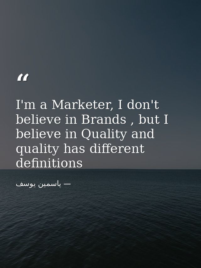 I'm a Marketer, I don't believe in Brands , but I believe in Quality and quality has different definitions — ياسمين يوسف