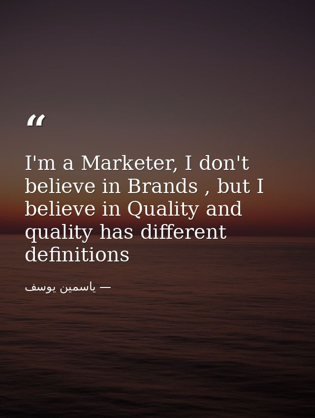 I'm a Marketer, I don't believe in Brands , but I believe in Quality and quality has different definitions — ياسمين يوسف