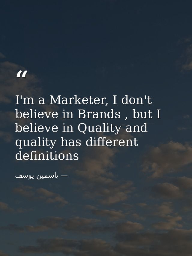 I'm a Marketer, I don't believe in Brands , but I believe in Quality and quality has different definitions — ياسمين يوسف