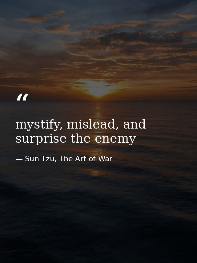 mystify, mislead, and surprise the enemy — Sun Tzu, The Art of War