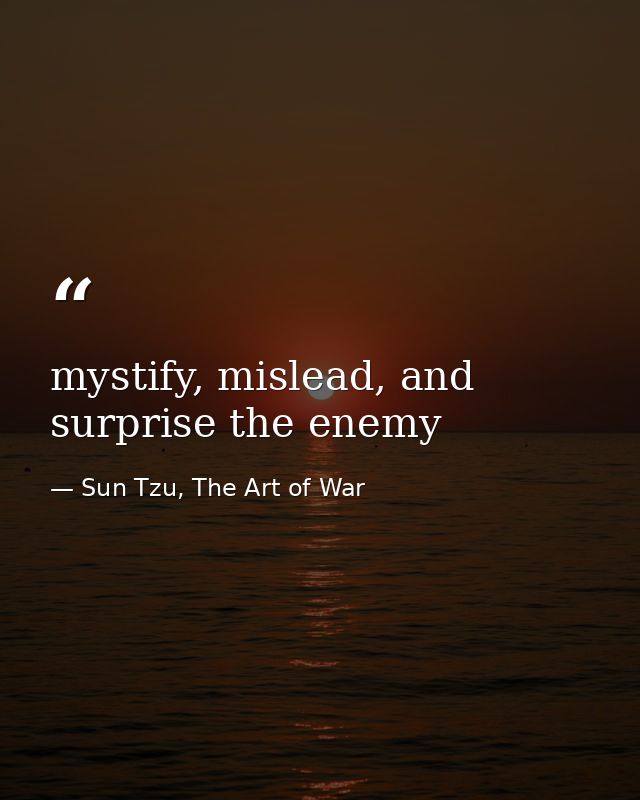 mystify, mislead, and surprise the enemy — Sun Tzu, The Art of War