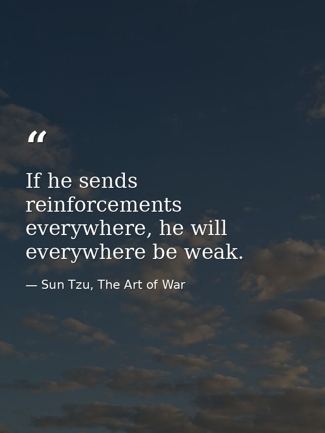 If he sends reinforcements everywhere, he will everywhere be weak. — Sun Tzu, The Art of War