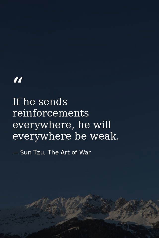 If he sends reinforcements everywhere, he will everywhere be weak. — Sun Tzu, The Art of War