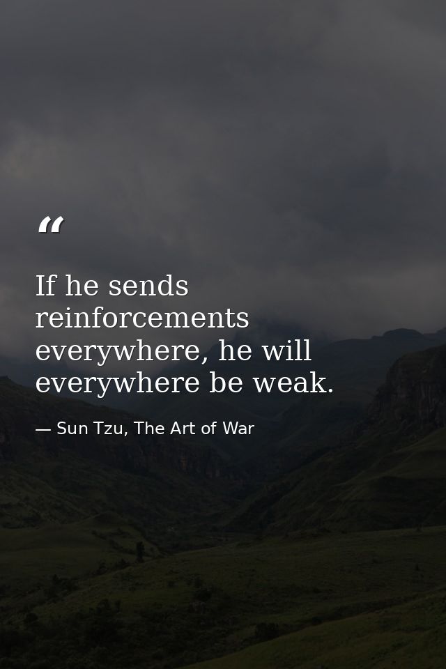 If he sends reinforcements everywhere, he will everywhere be weak. — Sun Tzu, The Art of War