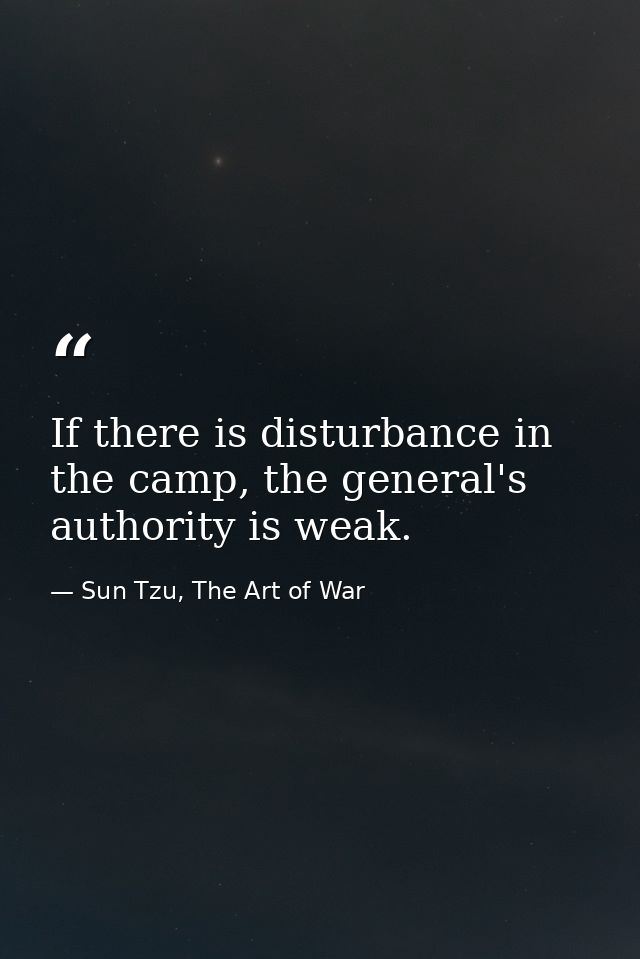 If there is disturbance in the camp, the general's authority is weak.  — Sun Tzu, The Art of War